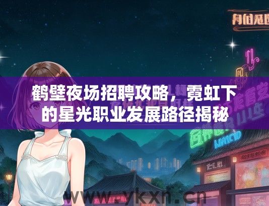 鹤壁夜场招聘攻略，霓虹下的星光职业发展路径揭秘