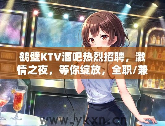 鹤壁KTV酒吧热烈招聘，激情之夜，等你绽放，全职/兼职歌手/酒水专员，立即加入！