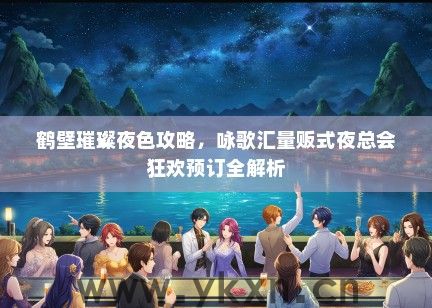 鹤壁璀璨夜色攻略，咏歌汇量贩式夜总会狂欢预订全解析