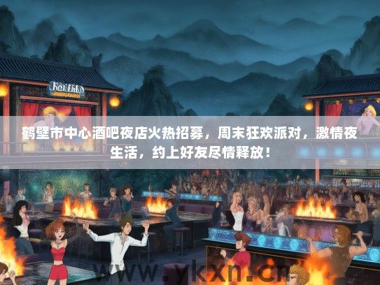 鹤壁市中心酒吧夜店火热招募，周末狂欢派对，激情夜生活，约上好友尽情释放！