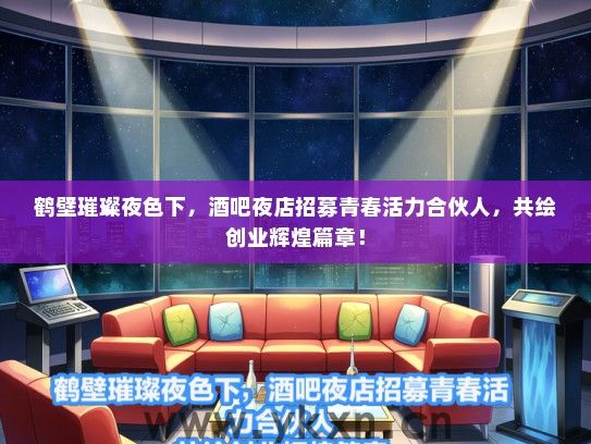 鹤壁璀璨夜色下，酒吧夜店招募青春活力合伙人，共绘创业辉煌篇章！