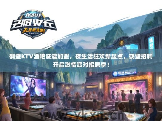 鹤壁KTV酒吧诚邀加盟，夜生活狂欢新起点，鹤壁招聘开启激情派对招聘季！