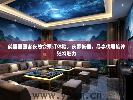 鹤壁圈圈客夜总会预订体验，夜幕低垂，尽享优雅旋律独特魅力