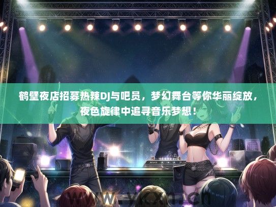 鹤壁夜店招募热辣DJ与吧员，梦幻舞台等你华丽绽放，夜色旋律中追寻音乐梦想！