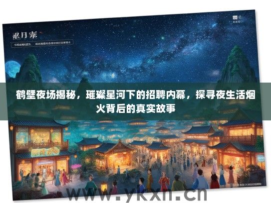 鹤壁夜场揭秘，璀璨星河下的招聘内幕，探寻夜生活烟火背后的真实故事