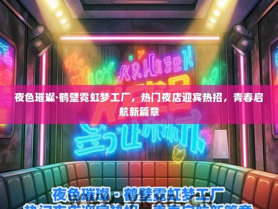 夜色璀璨·鹤壁霓虹梦工厂，热门夜店迎宾热招，青春启航新篇章