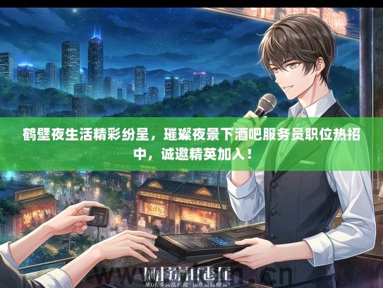 鹤壁夜生活精彩纷呈，璀璨夜景下酒吧服务员职位热招中，诚邀精英加入！