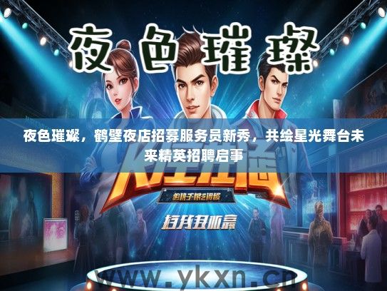 夜色璀璨，鹤壁夜店招募服务员新秀，共绘星光舞台未来精英招聘启事