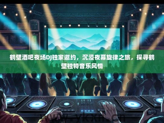 鹤壁酒吧夜场DJ独家邀约，沉浸夜幕旋律之旅，探寻鹤壁独特音乐风情