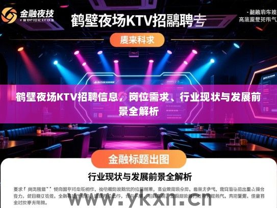 鹤壁夜场KTV招聘信息,岗位需求、行业现状与发展前景全解析 鹤壁夜场KTV招聘信息,岗位需求、行业现状与发展前景全解析